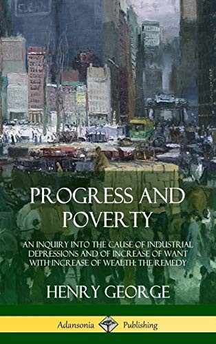 Progress and Poverty, Volumes I and II / An Inquiry into the Cause of Industrial Depressions and of Increase of Want with Increase of Wealth